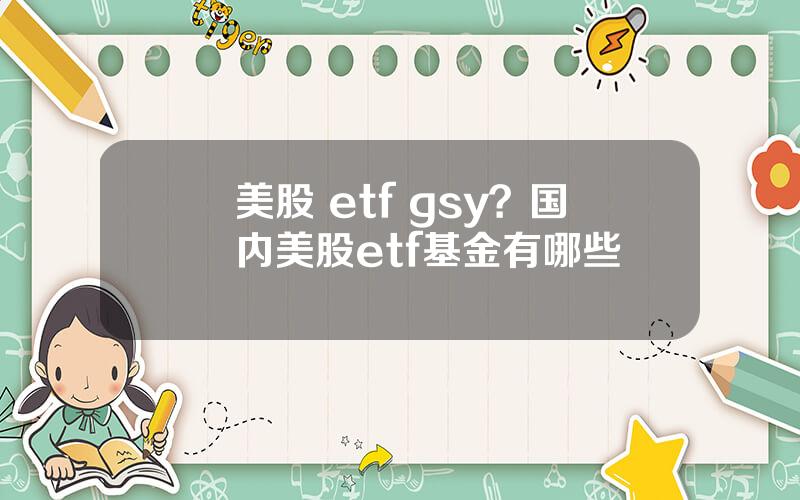 美股 etf gsy？国内美股etf基金有哪些